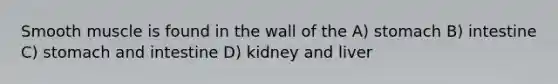 Smooth muscle is found in the wall of the A) stomach B) intestine C) stomach and intestine D) kidney and liver