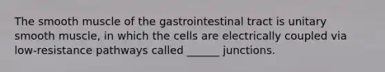 The smooth muscle of the gastrointestinal tract is unitary smooth muscle, in which the cells are electrically coupled via low-resistance pathways called ______ junctions.