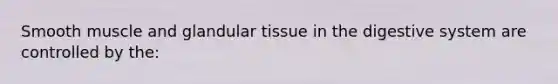 Smooth muscle and glandular tissue in the digestive system are controlled by the: