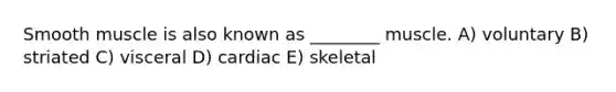 Smooth muscle is also known as ________ muscle. A) voluntary B) striated C) visceral D) cardiac E) skeletal