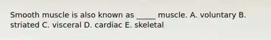 Smooth muscle is also known as _____ muscle. A. voluntary B. striated C. visceral D. cardiac E. skeletal