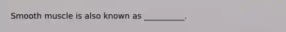 Smooth muscle is also known as __________.