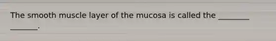 The smooth muscle layer of the mucosa is called the ________ _______.