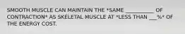 SMOOTH MUSCLE CAN MAINTAIN THE *SAME ___________ OF CONTRACTION* AS SKELETAL MUSCLE AT *LESS THAN ___%* OF THE ENERGY COST.