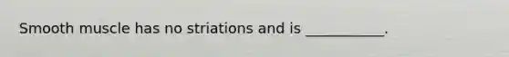 Smooth muscle has no striations and is ___________.