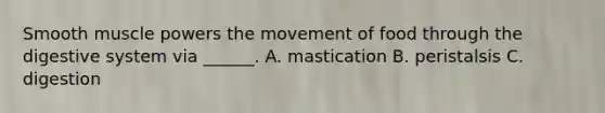 Smooth muscle powers the movement of food through the digestive system via ______. A. mastication B. peristalsis C. digestion