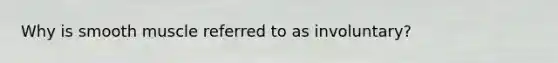Why is smooth muscle referred to as involuntary?
