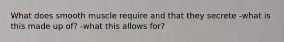 What does smooth muscle require and that they secrete -what is this made up of? -what this allows for?