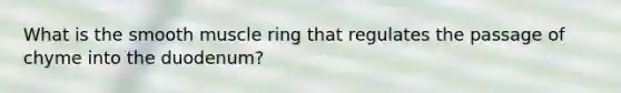 What is the smooth muscle ring that regulates the passage of chyme into the duodenum?