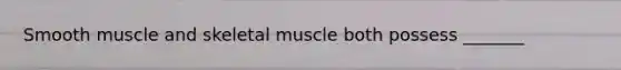 Smooth muscle and skeletal muscle both possess _______