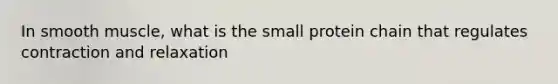 In smooth muscle, what is the small protein chain that regulates contraction and relaxation