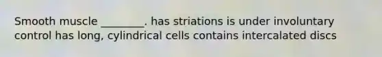 Smooth muscle ________. has striations is under involuntary control has long, cylindrical cells contains intercalated discs