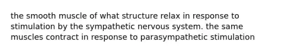 the smooth muscle of what structure relax in response to stimulation by the sympathetic nervous system. the same muscles contract in response to parasympathetic stimulation