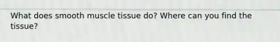 What does smooth muscle tissue do? Where can you find the tissue?