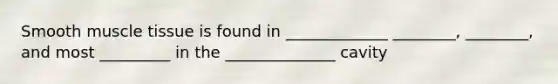 Smooth muscle tissue is found in _____________ ________, ________, and most _________ in the ______________ cavity