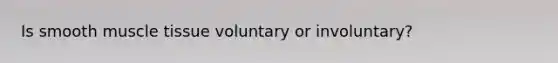 Is smooth <a href='https://www.questionai.com/knowledge/kMDq0yZc0j-muscle-tissue' class='anchor-knowledge'>muscle tissue</a> voluntary or involuntary?