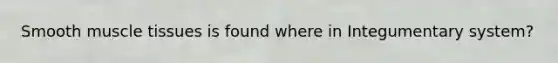 Smooth muscle tissues is found where in Integumentary system?