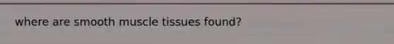 where are smooth muscle tissues found?
