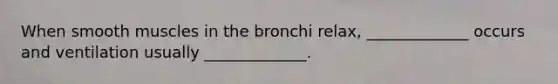 When smooth muscles in the bronchi relax, _____________ occurs and ventilation usually _____________.