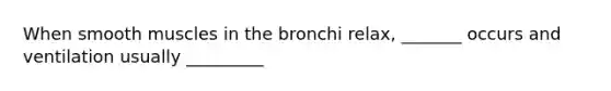 When smooth muscles in the bronchi relax, _______ occurs and ventilation usually _________