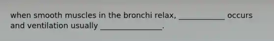 when smooth muscles in the bronchi relax, ____________ occurs and ventilation usually ________________.