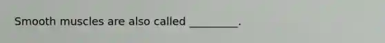 Smooth muscles are also called _________.