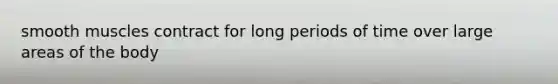 smooth muscles contract for long periods of time over large areas of the body