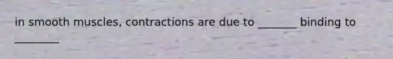 in smooth muscles, contractions are due to _______ binding to ________