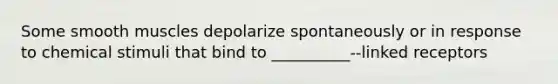 Some smooth muscles depolarize spontaneously or in response to chemical stimuli that bind to __________--linked receptors