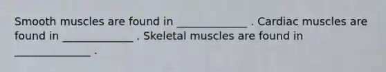 Smooth muscles are found in _____________ . Cardiac muscles are found in _____________ . Skeletal muscles are found in ______________ .