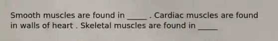 Smooth muscles are found in _____ . Cardiac muscles are found in walls of heart . Skeletal muscles are found in _____