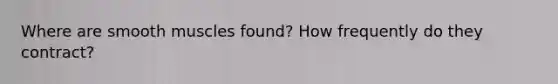 Where are smooth muscles found? How frequently do they contract?