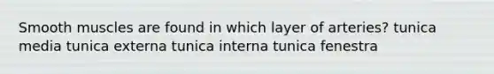 Smooth muscles are found in which layer of arteries? tunica media tunica externa tunica interna tunica fenestra