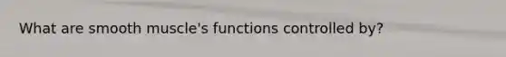 What are smooth muscle's functions controlled by?