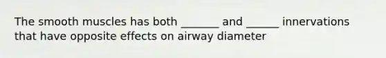 The smooth muscles has both _______ and ______ innervations that have opposite effects on airway diameter