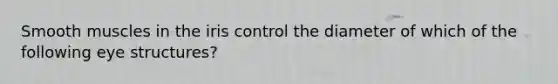 Smooth muscles in the iris control the diameter of which of the following eye structures?