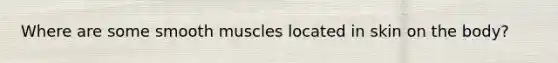 Where are some smooth muscles located in skin on the body?
