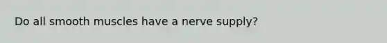 Do all smooth muscles have a nerve supply?