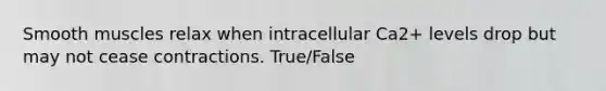 Smooth muscles relax when intracellular Ca2+ levels drop but may not cease contractions. True/False