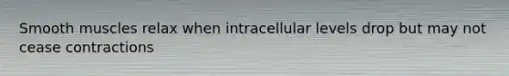 Smooth muscles relax when intracellular levels drop but may not cease contractions