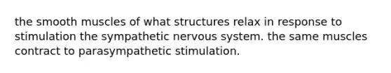 the smooth muscles of what structures relax in response to stimulation the sympathetic nervous system. the same muscles contract to parasympathetic stimulation.