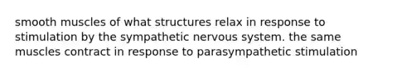 smooth muscles of what structures relax in response to stimulation by the sympathetic nervous system. the same muscles contract in response to parasympathetic stimulation