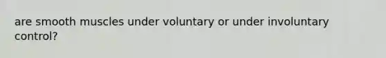 are smooth muscles under voluntary or under involuntary control?