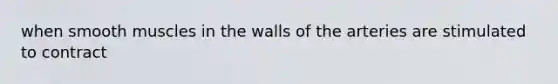 when smooth muscles in the walls of the arteries are stimulated to contract