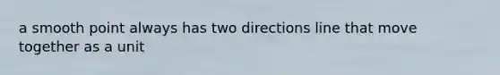 a smooth point always has two directions line that move together as a unit