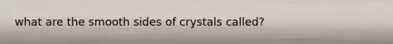 what are the smooth sides of crystals called?