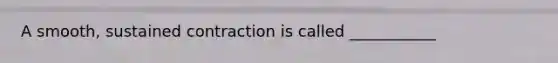 A smooth, sustained contraction is called ___________