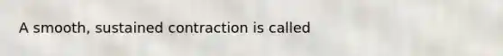 A smooth, sustained contraction is called