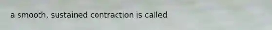 a smooth, sustained contraction is called