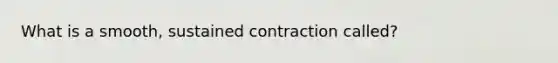 What is a smooth, sustained contraction called?